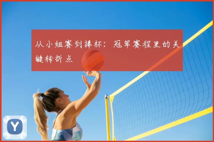 从小组赛到捧杯:冠军赛程里的关键转折点