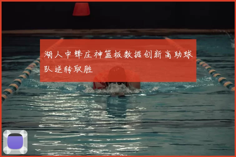 湖人中锋庄神篮板数据创新高助球队逆转取胜