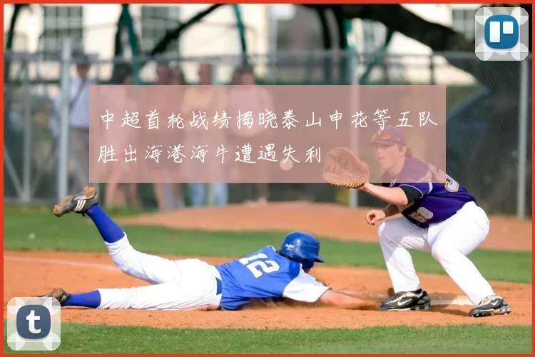 中超首轮战绩揭晓泰山申花等五队胜出海港海牛遭遇失利