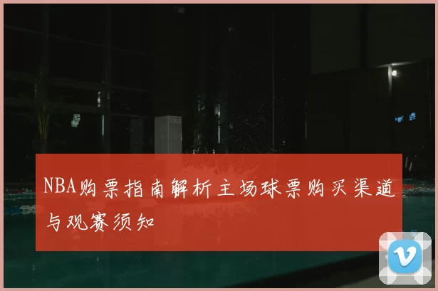 NBA购票指南解析主场球票购买渠道与观赛须知