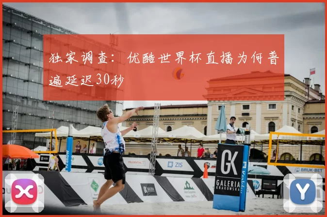 独家调查：优酷世界杯直播为何普遍延迟30秒