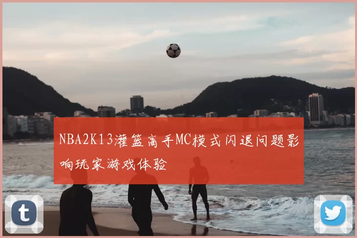 NBA2K13灌篮高手MC模式闪退问题影响玩家游戏体验