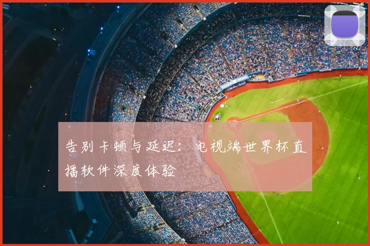 告别卡顿与延迟：电视端世界杯直播软件深度体验