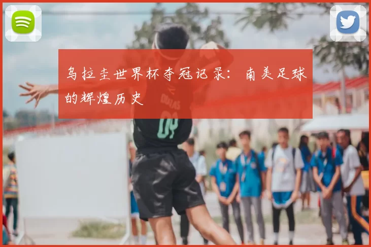 乌拉圭世界杯夺冠记录:南美足球的辉煌历史