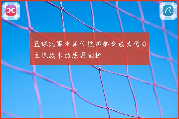 篮球比赛中高位挡拆配合成为得分主流战术的原因剖析