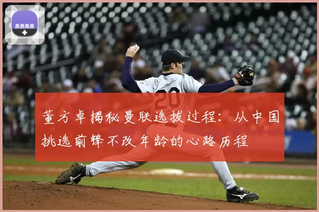 董方卓揭秘曼联选拔过程：从中国挑选前锋不改年龄的心路历程