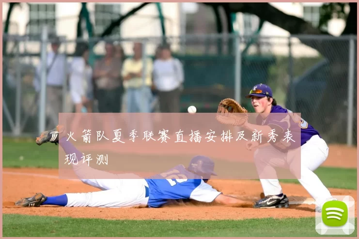 火箭队夏季联赛直播安排及新秀表现评测