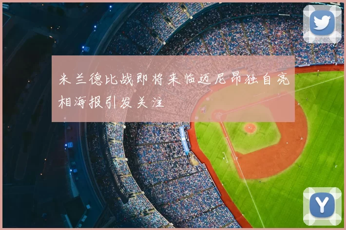 米兰德比战即将来临迈尼昂独自亮相海报引发关注