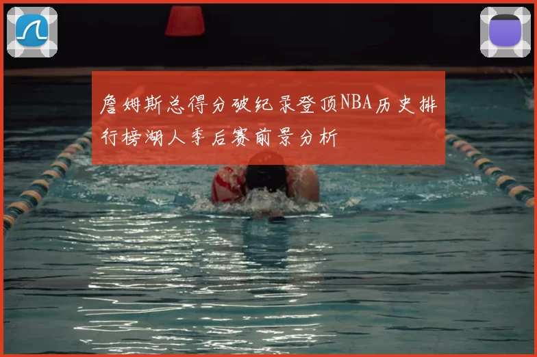 詹姆斯总得分破纪录登顶NBA历史排行榜湖人季后赛前景分析