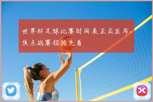 世界杯足球比赛时间表正式发布,焦点战赛程抢先看