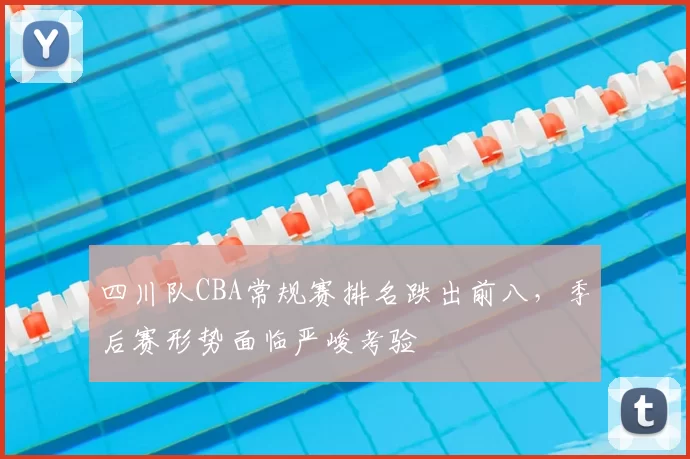 四川队CBA常规赛排名跌出前八，季后赛形势面临严峻考验