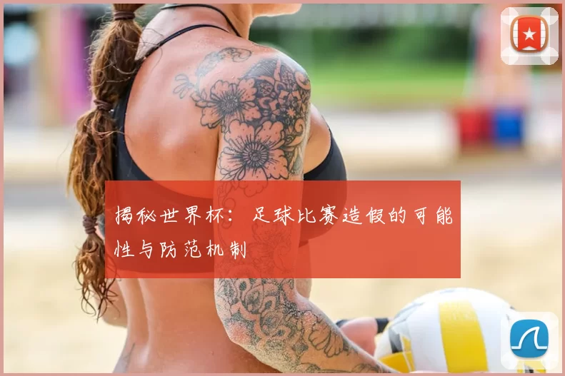 揭秘世界杯:足球比赛造假的可能性与防范机制