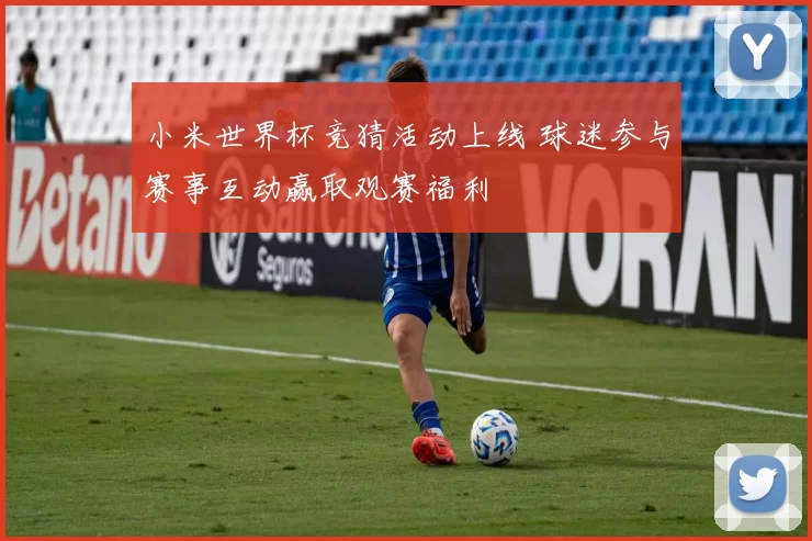 小米世界杯竞猜活动上线 球迷参与赛事互动赢取观赛福利