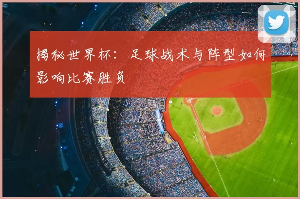 揭秘世界杯:足球战术与阵型如何影响比赛胜负