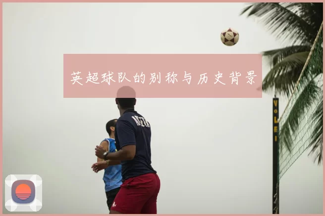 英超球队的别称与历史背景