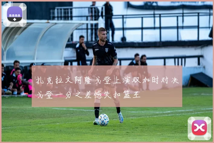 扎克拉文阿隆戈登上演双加时对决戈登一分之差憾失扣篮王