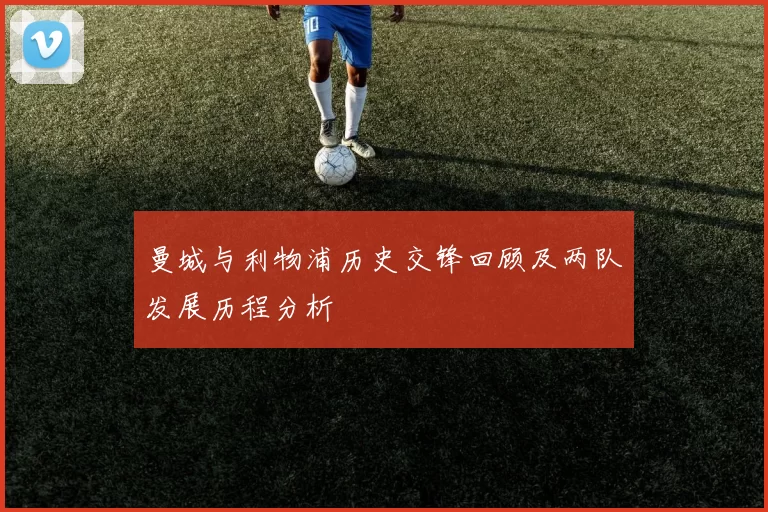 曼城与利物浦历史交锋回顾及两队发展历程分析