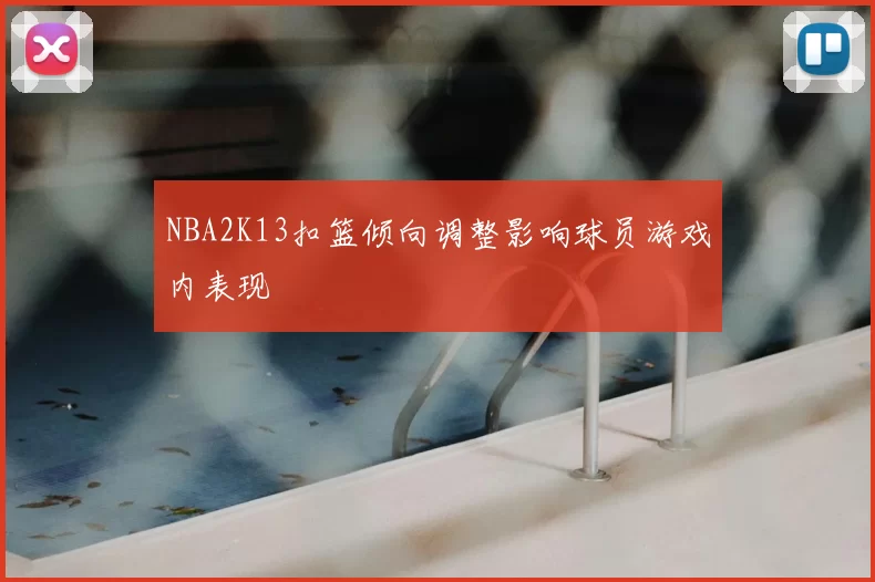 NBA2K13扣篮倾向调整影响球员游戏内表现