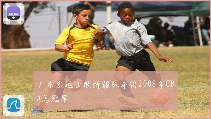 广东宏远击败新疆队夺得2008年CBA总冠军