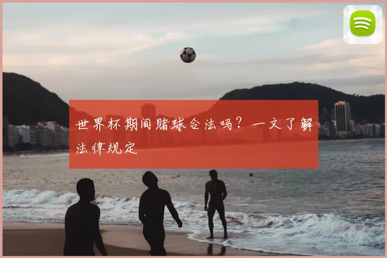世界杯期间赌球合法吗?一文了解法律规定