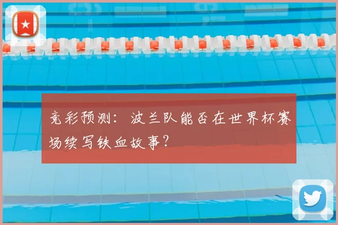 竞彩预测：波兰队能否在世界杯赛场续写铁血故事？