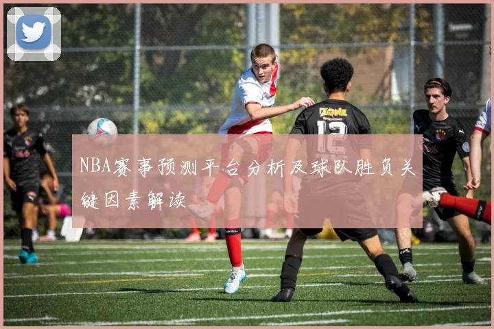 NBA赛事预测平台分析及球队胜负关键因素解读
