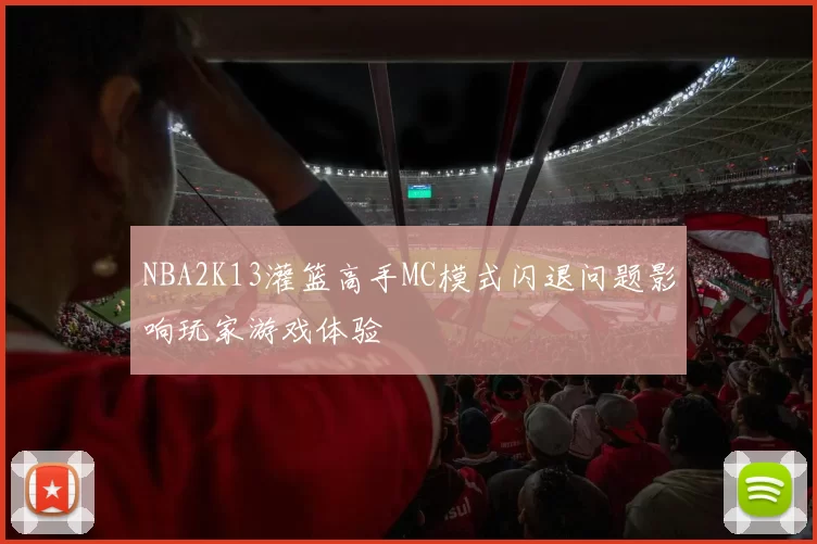 NBA2K13灌篮高手MC模式闪退问题影响玩家游戏体验