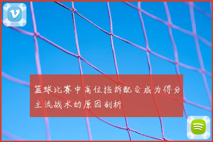 篮球比赛中高位挡拆配合成为得分主流战术的原因剖析