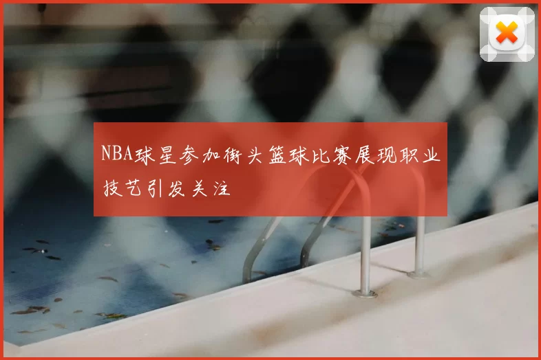 NBA球星参加街头篮球比赛展现职业技艺引发关注