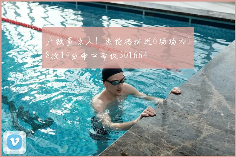 产铁量惊人！杰伦格林近6场场均18投14分命中率仅301664