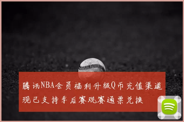 腾讯NBA会员福利升级Q币充值渠道现已支持季后赛观赛通票兑换