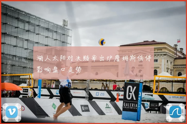 湖人太阳对决赔率出炉詹姆斯伤停影响盘口走势
