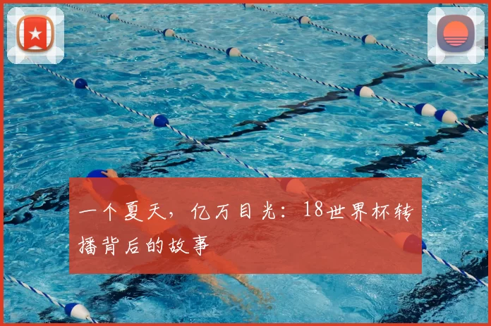 一个夏天,亿万目光:18世界杯转播背后的故事