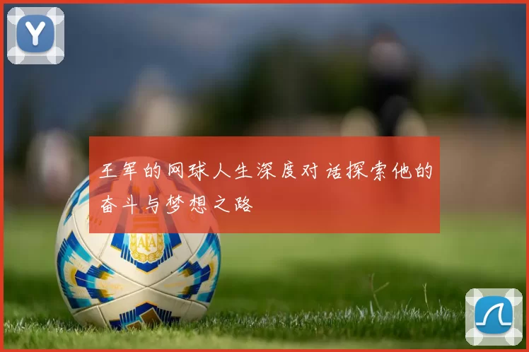 王军的网球人生深度对话探索他的奋斗与梦想之路