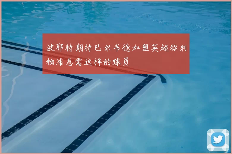 波耶特期待巴尔韦德加盟英超称利物浦急需这样的球员