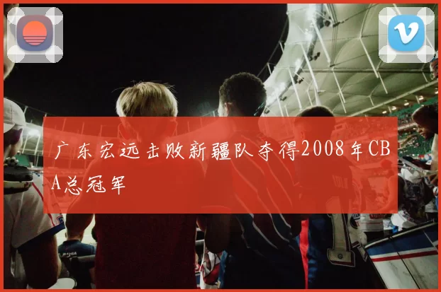 广东宏远击败新疆队夺得2008年CBA总冠军