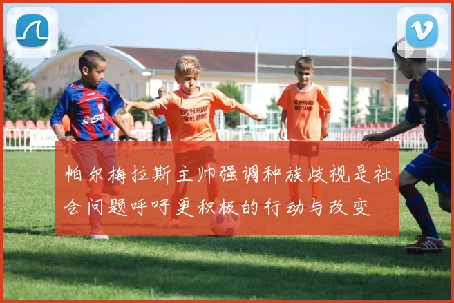 帕尔梅拉斯主帅强调种族歧视是社会问题呼吁更积极的行动与改变