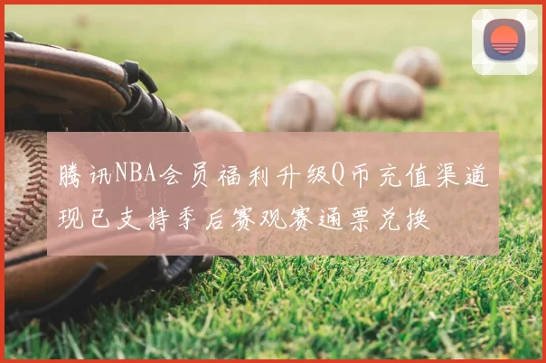 腾讯NBA会员福利升级Q币充值渠道现已支持季后赛观赛通票兑换