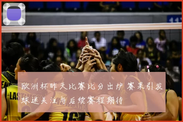 欧洲杯昨天比赛比分出炉 赛果引发球迷关注与后续赛程期待