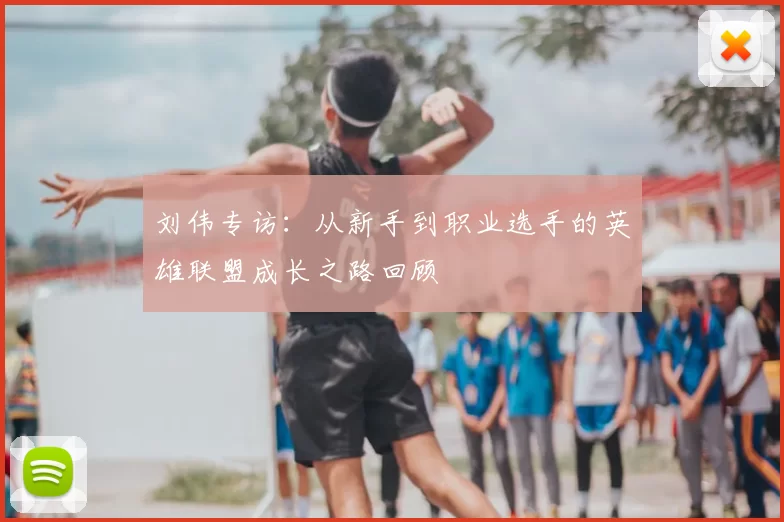 刘伟专访:从新手到职业选手的英雄联盟成长之路回顾