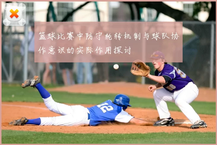 篮球比赛中防守轮转机制与球队协作意识的实际作用探讨
