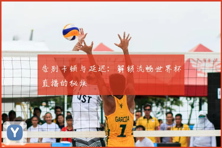 告别卡顿与延迟:解锁流畅世界杯直播的秘诀