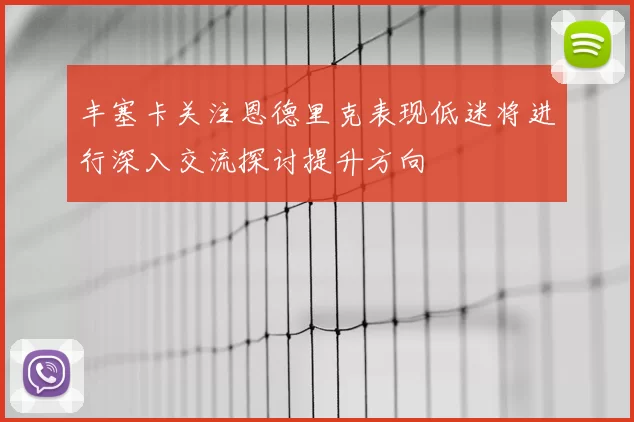 丰塞卡关注恩德里克表现低迷将进行深入交流探讨提升方向