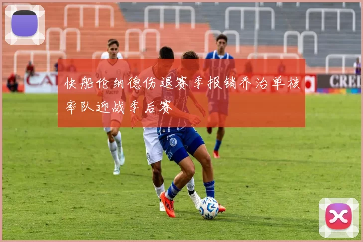 快船伦纳德伤退赛季报销乔治单核率队迎战季后赛