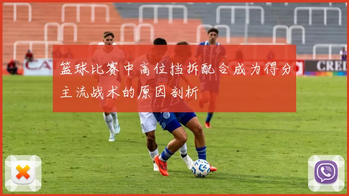 篮球比赛中高位挡拆配合成为得分主流战术的原因剖析