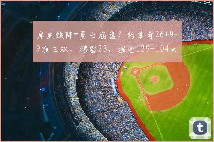 库里缺阵=勇士崩盘？约基奇26+9+9准三双，穆雷23，掘金129-104大胜勇士