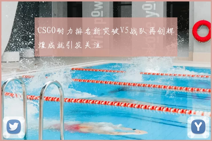 CSGO耐力排名新突破V5战队再创辉煌成就引发关注