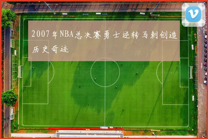 2007年NBA总决赛勇士逆转马刺创造历史奇迹