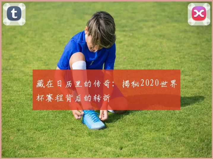 藏在日历里的传奇:揭秘2020世界杯赛程背后的转折