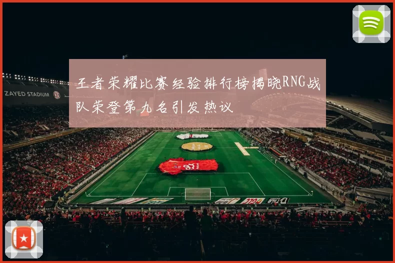 王者荣耀比赛经验排行榜揭晓RNG战队荣登第九名引发热议